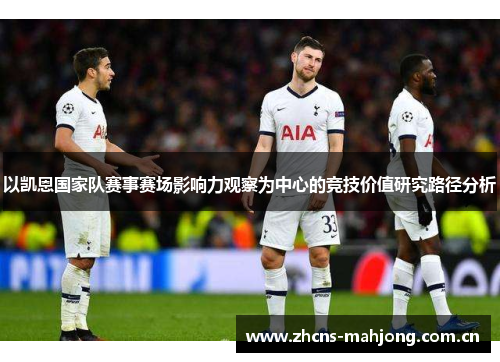 以凯恩国家队赛事赛场影响力观察为中心的竞技价值研究路径分析 以凯恩国家队赛事赛场影响力观察为中心的竞技价值研究路径分析