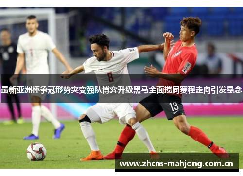 最新亚洲杯争冠形势突变强队博弈升级黑马全面搅局赛程走向引发悬念