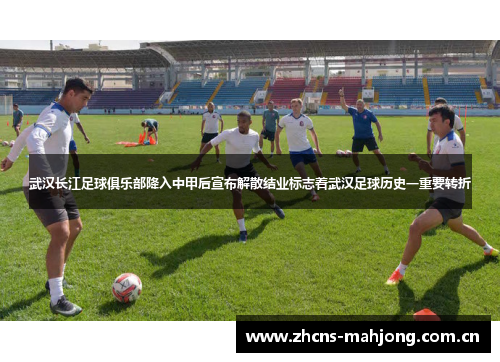 武汉长江足球俱乐部降入中甲后宣布解散结业标志着武汉足球历史一重要转折 武汉长江足球俱乐部降入中甲后宣布解散结业标志着武汉足球历史一重要转折
