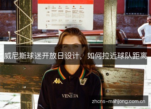 威尼斯球迷开放日设计,如何拉近球队距离 威尼斯球迷开放日设计,如何拉近球队距离