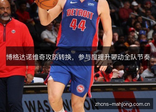 博格达诺维奇攻防转换,参与度提升带动全队节奏 博格达诺维奇攻防转换,参与度提升带动全队节奏