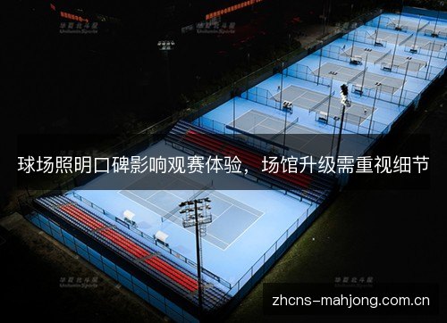 球场照明口碑影响观赛体验,场馆升级需重视细节 球场照明口碑影响观赛体验,场馆升级需重视细节