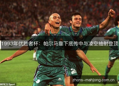 1993年优胜者杯:帕尔马靠下底传中与凌空抽射登顶 1993年优胜者杯:帕尔马靠下底传中与凌空抽射登顶